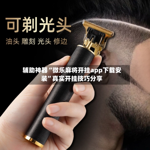 辅助神器“微乐麻将开挂app下载安装	”真实开挂技巧分享-第1张图片