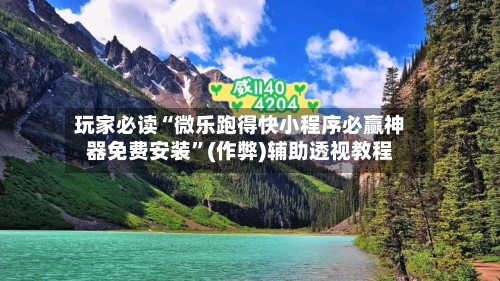 玩家必读“微乐跑得快小程序必赢神器免费安装”(作弊)辅助透视教程-第1张图片