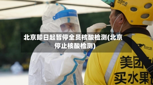 北京即日起暂停全员核酸检测(北京停止核酸检测)-第1张图片