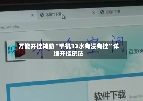 万能开挂辅助“手机13水有没有挂”详细开挂玩法-第1张图片