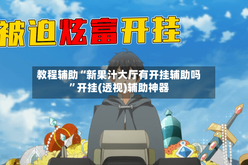 教程辅助“新果汁大厅有开挂辅助吗”开挂(透视)辅助神器-第1张图片