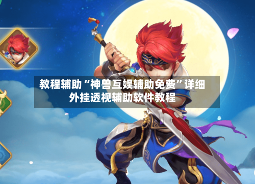 教程辅助“神兽互娱辅助免费”详细外挂透视辅助软件教程-第1张图片