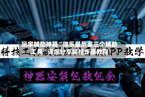 玩家辅助神器“微乐最厉害三个辅助工具”详细分享装挂步骤教程-第1张图片