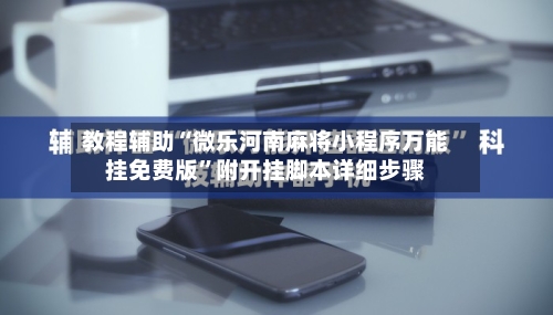 教程辅助“微乐河南麻将小程序万能挂免费版”附开挂脚本详细步骤-第1张图片