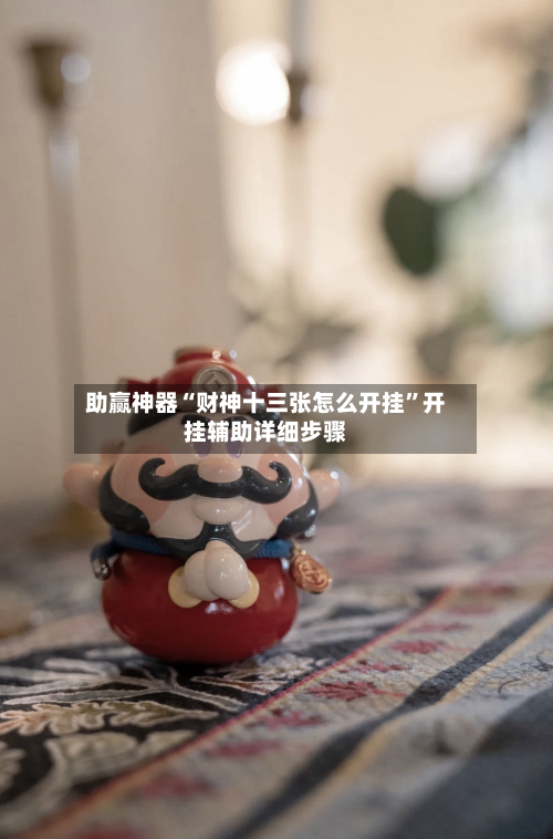 助赢神器“财神十三张怎么开挂”开挂辅助详细步骤-第1张图片