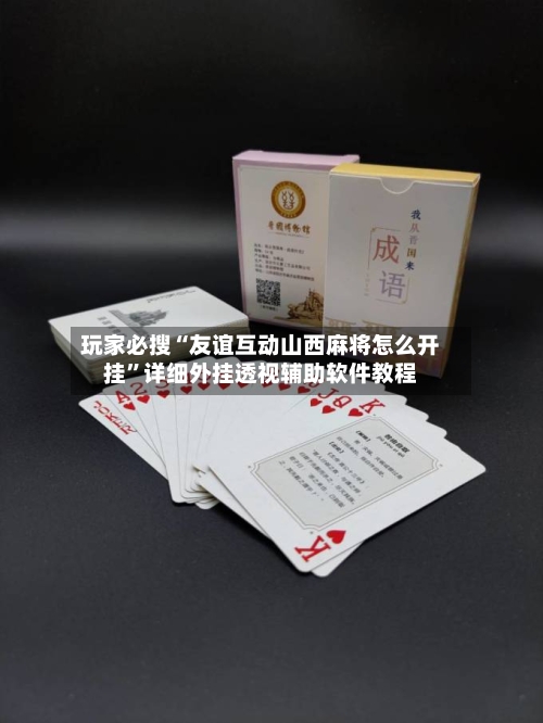 玩家必搜“友谊互动山西麻将怎么开挂”详细外挂透视辅助软件教程-第1张图片