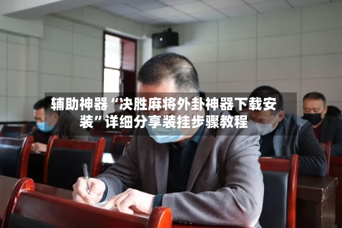 辅助神器“决胜麻将外卦神器下载安装	”详细分享装挂步骤教程-第1张图片