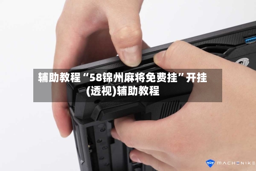 辅助教程“58锦州麻将免费挂”开挂(透视)辅助教程-第1张图片