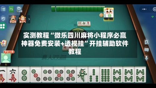实测教程“微乐四川麻将小程序必赢神器免费安装+透视挂”开挂辅助软件教程-第1张图片