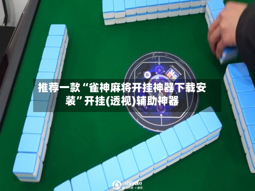 推荐一款“雀神麻将开挂神器下载安装”开挂(透视)辅助神器-第1张图片