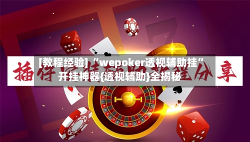 [教程经验] “wepoker透视辅助挂	”开挂神器{透视辅助}全揭秘-第1张图片
