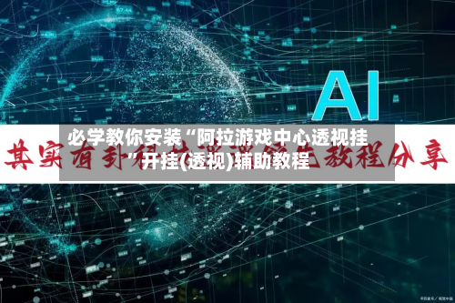 必学教你安装“阿拉游戏中心透视挂”开挂(透视)辅助教程-第1张图片