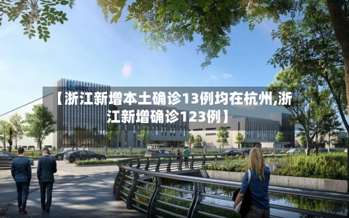 【浙江新增本土确诊13例均在杭州,浙江新增确诊123例】-第1张图片