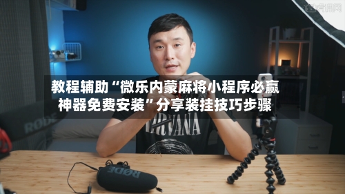 教程辅助“微乐内蒙麻将小程序必赢神器免费安装”分享装挂技巧步骤-第1张图片