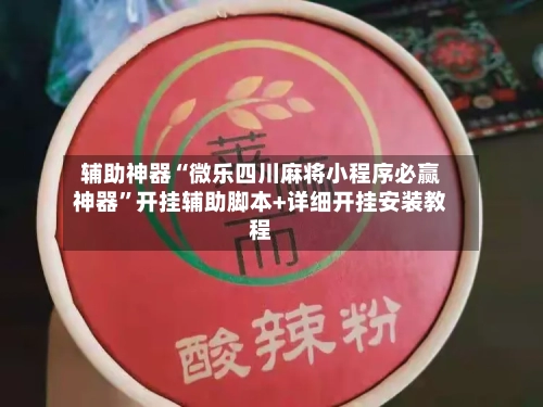 辅助神器“微乐四川麻将小程序必赢神器”开挂辅助脚本+详细开挂安装教程-第1张图片