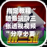 指定教程“随意玩拼三张透视视频”分享必要外挂教程-第1张图片