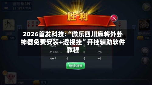 2026首发科技:“微乐四川麻将外卦神器免费安装+透视挂”开挂辅助软件教程-第1张图片