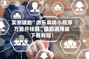 实测辅助”微乐麻将小程序万能开挂器”辅助通用版下载教程！-第1张图片