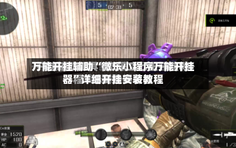 万能开挂辅助“微乐小程序万能开挂器”详细开挂安装教程-第1张图片