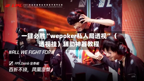 一键必胜“wepoker私人局透视	”（透视挂）辅助神器教程-第1张图片