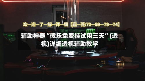 辅助神器“微乐免费挂试用三天	”(透视)详细透视辅助教学-第1张图片