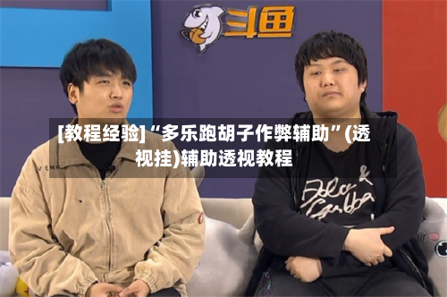 [教程经验]“多乐跑胡子作弊辅助	”(透视挂)辅助透视教程-第1张图片