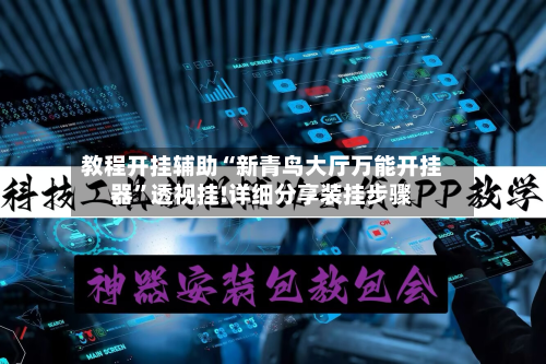 教程开挂辅助“新青鸟大厅万能开挂器”透视挂!详细分享装挂步骤-第1张图片