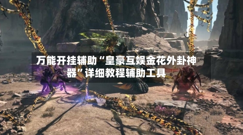 万能开挂辅助“皇豪互娱金花外卦神器”详细教程辅助工具-第1张图片