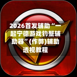 2026首发辅助“一起宁德游戏钓蟹辅助器”(作弊)辅助透视教程-第1张图片