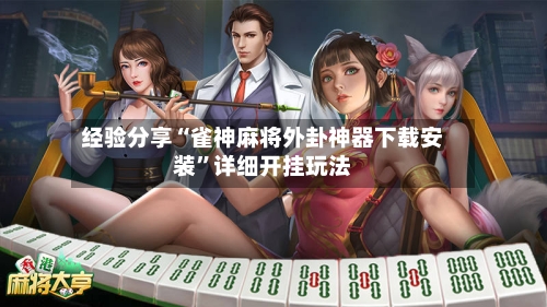 经验分享“雀神麻将外卦神器下载安装	”详细开挂玩法-第1张图片