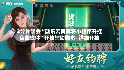 3分钟学会“微乐云南麻将小程序开挂免费软件	”开挂辅助脚本+详细开挂-第1张图片