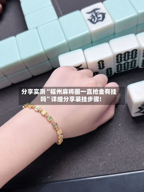 分享实测“福州麻将圈一直抢金有挂吗	”详细分享装挂步骤!-第1张图片