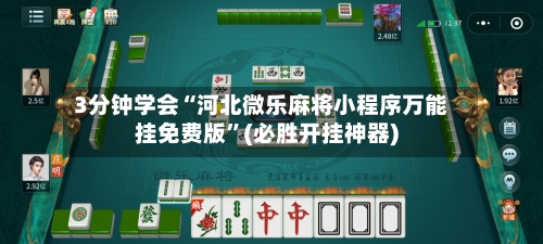 3分钟学会“河北微乐麻将小程序万能挂免费版	”(必胜开挂神器)-第1张图片