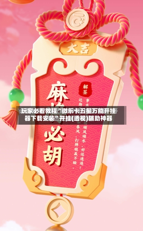 玩家必看教程“微乐卡五星万能开挂器下载安装”开挂(透视)辅助神器-第1张图片