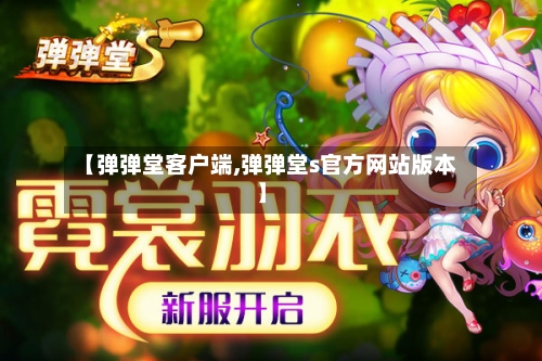 【弹弹堂客户端,弹弹堂s官方网站版本】-第1张图片