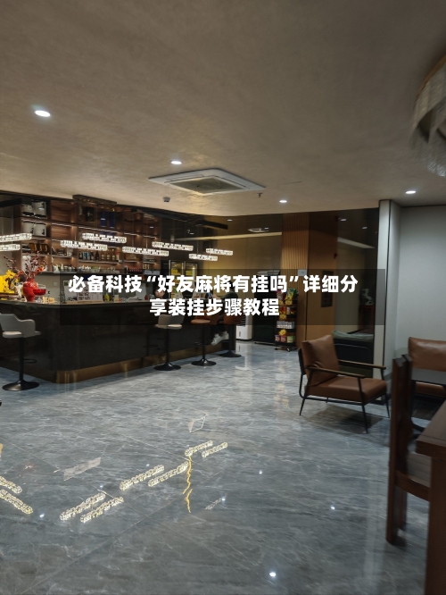 必备科技“好友麻将有挂吗”详细分享装挂步骤教程-第1张图片