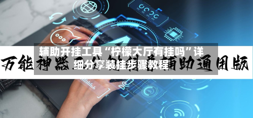 辅助开挂工具“柠檬大厅有挂吗”详细分享装挂步骤教程-第1张图片