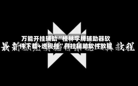 万能开挂辅助“桂林字牌辅助器软件下载+透视挂	”开挂辅助软件教程-第1张图片
