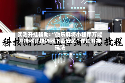实测开挂辅助:“微乐麻将小程序万能开挂器开挂神器下载安装	”详细开挂玩法-第1张图片