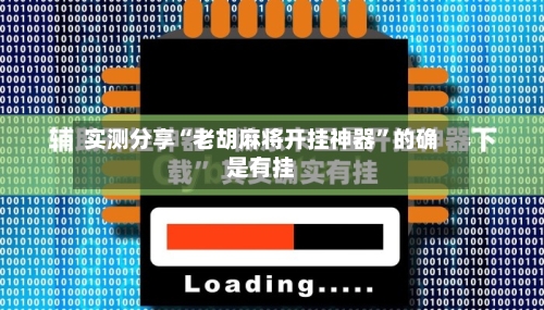 实测分享“老胡麻将开挂神器	”的确是有挂-第1张图片