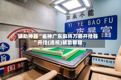 辅助神器“雀神广东麻将万能开挂器	”开挂(透视)辅助教程-第1张图片