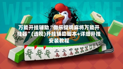 万能开挂辅助“微乐捉鸡麻将万能开挂器”(透视)开挂辅助脚本+详细开挂安装教程-第1张图片