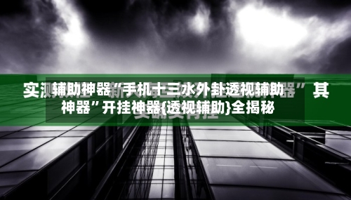 辅助神器“手机十三水外卦透视辅助神器	”开挂神器{透视辅助}全揭秘-第1张图片