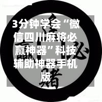 3分钟学会“微信四川麻将必赢神器”科技辅助神器手机版-第1张图片