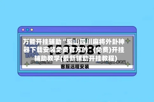 万能开挂辅助“蜀山四川麻将外卦神器下载安装免费官方的	”(免费)开挂辅助教学(最新辅助开挂教程)-第1张图片