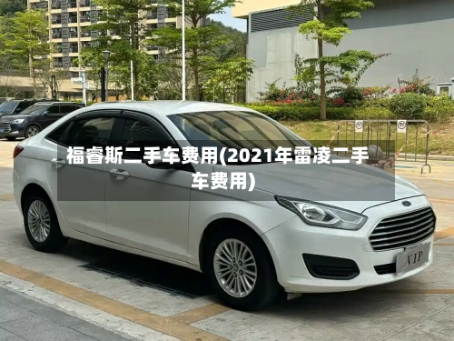 福睿斯二手车费用(2021年雷凌二手车费用)-第1张图片
