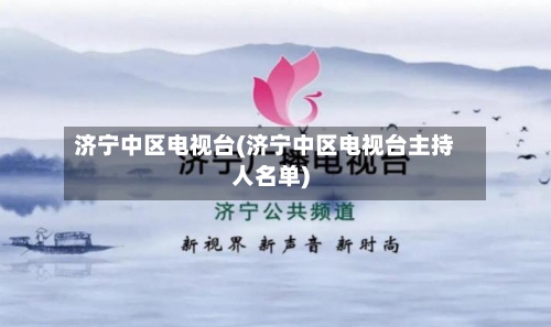 济宁中区电视台(济宁中区电视台主持人名单)-第1张图片