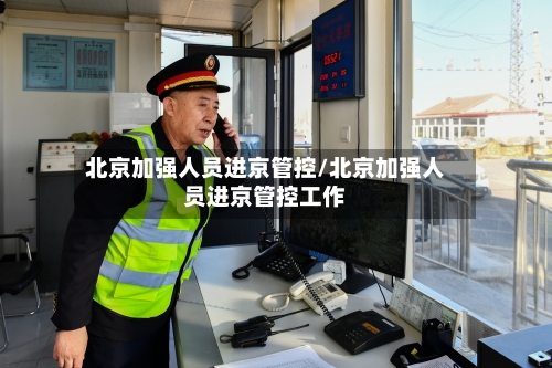 北京加强人员进京管控/北京加强人员进京管控工作-第1张图片