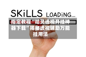 指定教程“哈灵透视开挂神器下载”揭秘透视辅助万能挂用法-第1张图片