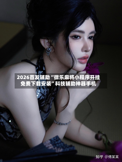 2026首发辅助“微乐麻将小程序开挂免费下载安装”科技辅助神器手机-第1张图片